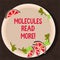 Text sign showing Molecules Read More. Conceptual photo smallest amount of chemical Atom particle mite Cutouts of Sliced