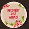 Text sign showing Recovery Just Ahead. Conceptual photo return to normal state of health mind or strength soon Cutouts