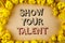 Text sign showing Show Your Talent. Conceptual photo Demonstrate personal skills abilities knowledge aptitudes written on plain ba