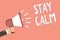 Text sign showing Stay Calm. Conceptual photo Maintain in a state of motion smoothly even under pressure Man holding megaphone lou