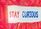 Text sign showing Stay Curious. Conceptual photo attention through being inexplicable or highly unusual.