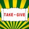 Text sign showing Take Give. Word Written on also the willingness to accept and to give up some of your own