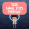 Text sign showing Take Small Steps Everyday. Conceptual photo Step by step you can reach all your goals Man Standing