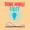 Text sign showing Think Mobile First. Conceptual photo Easy Handheld Device Accessible Contents 24 or 7 Handy
