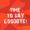 Text sign showing Time To Say Goodbye. Conceptual photo Separation Moment Leaving Breakup Farewell Wishes Ending Uneven