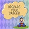 Text sign showing Upgrade Your Career. Conceptual photo improve grade position in work Get increase Money Baby Sitting