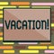 Text sign showing Vacation. Conceptual photo Period spent away from home or business Travel Recreation