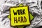 Text sign showing Work Hard. Conceptual photo Struggle Success Effort Ambition Motivation Achievement Action written on Stacked St