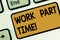 Text sign showing Work Part Time. Conceptual photo A job that is not peranalysisent but able to perform well Keyboard