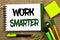 Text sign showing Work Smarter. Conceptual photo Efficient Intelligent Job Task Effective Faster Method written on Notebook Book o