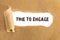 The text Time To Engage appearing behind torn brown paper