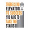 There is no elevator to success, good for print