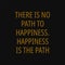 There is no path to happiness happiness is the path. Buddha quotes on life