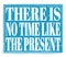 THERE IS NO TIME LIKE THE PRESENT, text on blue stamp sign