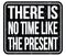 THERE IS NO TIME LIKE THE PRESENT, words on black stamp sign