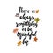 There is always something to be thankful for - hand drawn Autumn seasons Thanksgiving holiday lettering phrase isolated
