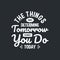 The things that determine tomorrow is what you do today motivation quote Handwritten vector design typography