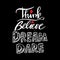 Think Believe Dream Dare.