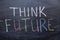 Think future inscription on a chalkboard. The concept of development and a positive Outlook for the future