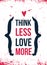 Think Less Love More. Valentine day concept, celebration promo