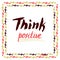 Think Positive. Hand lettered vector quote. For cards, poster.