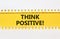 Think positive symbol. Concept words Think positive on beautiful yellow paper. Beautiful white paper background. Business,