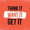 Think it, want and Get motivational background poster. Inspirational typography, philosophy advice