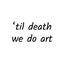 Till death we do art