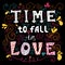 Time to fall in love Inspirational Valentines quote. Hand drawn vintage illustration with hand-lettering.