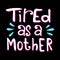 Tired As A Mother