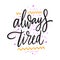 Always tired hand drawn vector lettering. Isolated on white background. Motivation phrase