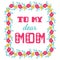 To my dear mom. Greeting cards inscription for Mother\'s Day.