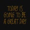 Today is going to be a great day. Motivational quotes