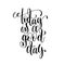 Today is a good day black and white ink lettering positive quote