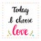 Today I choose love. Hand drawn motivational quote. Beautiful lettering