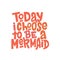 Today i choose to be a mermaid hand drawn inscription. Hand drawn isolated typography print.