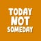Today not someday quote