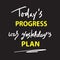 Today`s progress was yesterday`s plan - simple inspire and motivational quote. Hand drawn lettering. Print for inspirational post