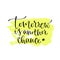 Tomorrow is another chance - handwritten vector phrase. Modern calligraphic print for cards, poster or t-shirt.