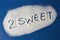 TOO SWEET written with sugar
