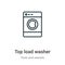 Top load washer outline vector icon. Thin line black top load washer icon, flat vector simple element illustration from editable