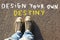 Top view image of person in jeans and sneakers with the text - design your own destiny