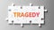 Tragedy complex like a puzzle - pictured as word Tragedy on a puzzle pieces to show that Tragedy can be difficult and needs