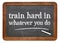 Train hard in whatever you do - blackboard sign