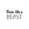 Train Like a Beast. Vector illustration. Lettering. Ink illustration. Sport gym, fitness label