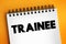 Trainee - commonly known as an individual taking part in a trainee program within an organization after having graduated from