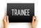 Trainee - commonly known as an individual taking part in a trainee program within an organization after having graduated from