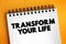 Transform Your Life - involves going beyond the way you live, creating a better life for yourself, and changing the way you live,