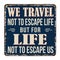 We travel not to escape life but for life not to escape us vintage rusty metal sign