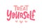 TREAT YOURSELF. Vector quote for blog or sale. Time to treat yourself to something nice.